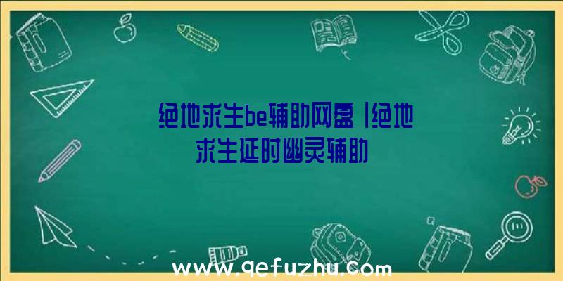 「绝地求生be辅助网盘」|绝地求生延时幽灵辅助